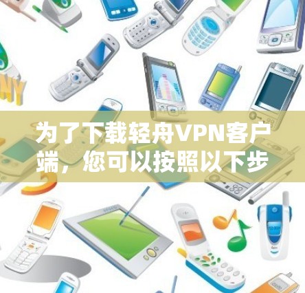 为了下载轻舟VPN客户端,您可以按照以下步骤进行操作 为了下载轻舟VPN客户端,您可以按照以下步骤进行操作