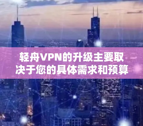 轻舟VPN的升级主要取决于您的具体需求和预算。如果您是轻舟VPN的用户,升级版通常会提供更多的功能、更好的性能、更强大的设备支持,以及可能的更稳定的安全服务。以下是一些可能的升级内容 轻舟VPN的升级主要取决于您的具体需求和预算。如果您是轻舟VPN的用户,升级版通常会提供更多的功能、更好的性能、更强大的设备支持,以及可能的更稳定的安全服务。以下是一些可能的升级内容