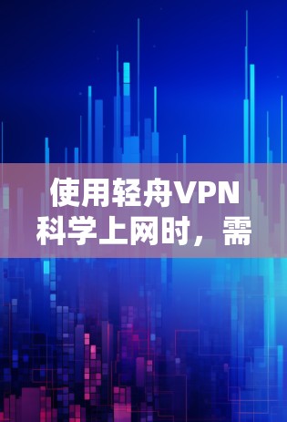 使用轻舟VPN科学上网时,需要综合考虑以下几个关键因素 使用轻舟VPN科学上网时,需要综合考虑以下几个关键因素