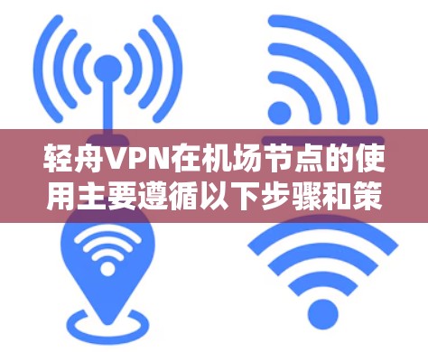 轻舟VPN在机场节点的使用主要遵循以下步骤和策略,以确保数据的安全性和网络的稳定 轻舟VPN在机场节点的使用主要遵循以下步骤和策略,以确保数据的安全性和网络的稳定