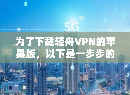 为了下载轻舟VPN的苹果版，以下是一步步的指南