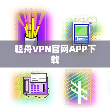 轻舟VPN官网APP下载 轻舟VPN官网APP下载