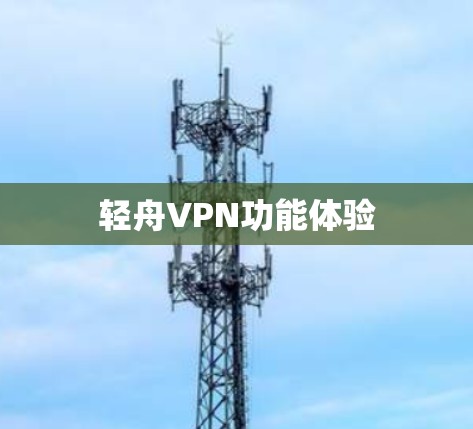 轻舟VPN功能体验 轻舟VPN功能体验