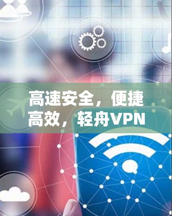 高速安全，便捷高效，轻舟VPN高速节点指南