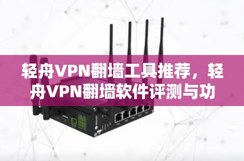 轻舟VPN翻墙工具推荐,轻舟VPN翻墙软件评测与功能分析 轻舟VPN翻墙工具推荐,轻舟VPN翻墙软件评测与功能分析