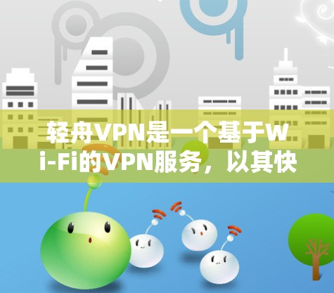轻舟VPN是一个基于Wi-Fi的VPN服务，以其快速的数据传输和创伤的用户体验而闻名。以下是对轻舟VPN的详细分析