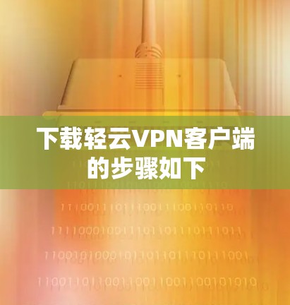 下载轻云VPN客户端的步骤如下