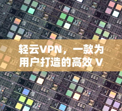 轻云VPN,一款为用户打造的高效 VPN 服务 轻云VPN,一款为用户打造的高效 VPN 服务