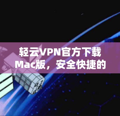 轻云VPN官方下载Mac版,安全快捷的VPN选择 轻云VPN官方下载Mac版,安全快捷的VPN选择