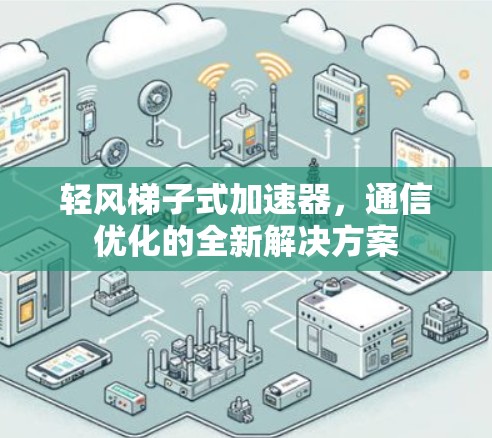 轻风梯子式加速器,通信优化的全新解决方案 轻风梯子式加速器,通信优化的全新解决方案