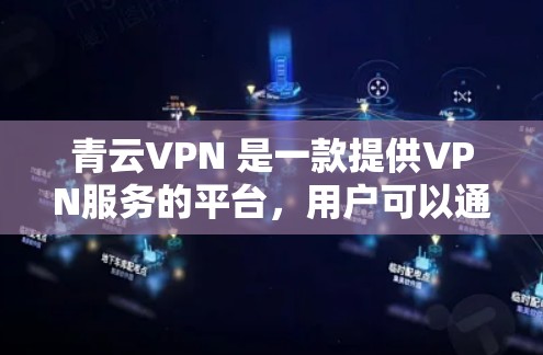 青云VPN 是一款提供VPN服务的平台,用户可以通过其官网访问其官网入口。以下是使用青云VPN服务的详细步骤 青云VPN 是一款提供VPN服务的平台,用户可以通过其官网访问其官网入口。以下是使用青云VPN服务的详细步骤