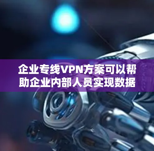 企业专线VPN方案可以帮助企业内部人员实现数据加密、安全传输,并保障企业内部通信的安全性。以下是企业专线VPN方案的步骤说明 企业专线VPN方案可以帮助企业内部人员实现数据加密、安全传输,并保障企业内部通信的安全性。以下是企业专线VPN方案的步骤说明