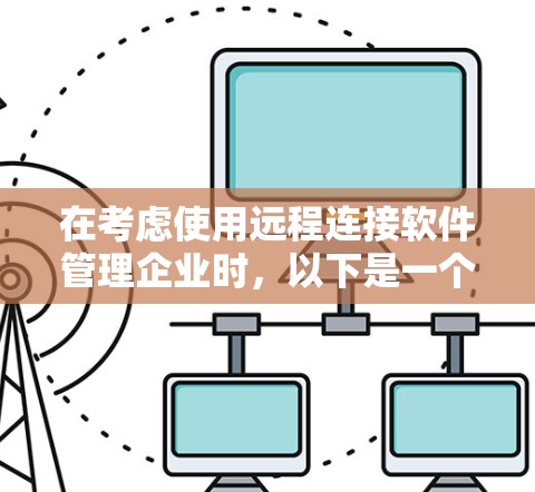 在考虑使用远程连接软件管理企业时,以下是一个结构化的推荐和评估 在考虑使用远程连接软件管理企业时,以下是一个结构化的推荐和评估