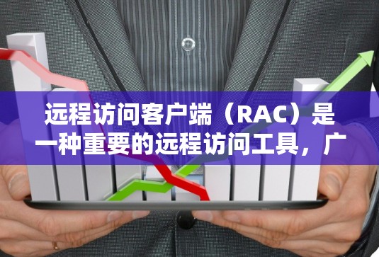 远程访问客户端(RAC)是一种重要的远程访问工具,广泛应用于企业中,帮助企业进行快速响应、跨部门协作以及远程开发等需求。以下是一个结构清晰、内容详尽的解释 远程访问客户端(RAC)是一种重要的远程访问工具,广泛应用于企业中,帮助企业进行快速响应、跨部门协作以及远程开发等需求。以下是一个结构清晰、内容详尽的解释