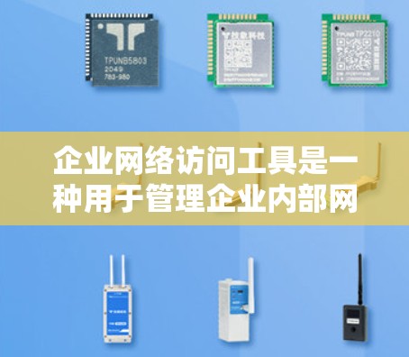企业网络访问工具是一种用于管理企业内部网络环境的软件,旨在保障数据安全、控制访问权限和提高网络运营效率。以下是关于这些工具的详细介绍 企业网络访问工具是一种用于管理企业内部网络环境的软件,旨在保障数据安全、控制访问权限和提高网络运营效率。以下是关于这些工具的详细介绍
