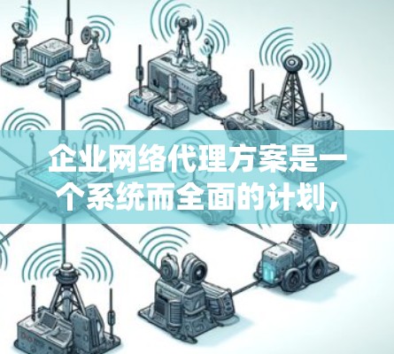 企业网络代理方案是一个系统而全面的计划,旨在通过技术支持和管理帮助企业提升网络效率和客户体验。以下是一个结构化的方案,涵盖从需求分析到实施的关键步骤 企业网络代理方案是一个系统而全面的计划,旨在通过技术支持和管理帮助企业提升网络效率和客户体验。以下是一个结构化的方案,涵盖从需求分析到实施的关键步骤