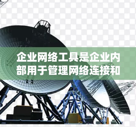 企业网络工具是企业内部用于管理网络连接和数据传输的重要系统,涵盖了从IP地址到VPN、防火墙等多方面的功能。以下是对这些工具的详细介绍 企业网络工具是企业内部用于管理网络连接和数据传输的重要系统,涵盖了从IP地址到VPN、防火墙等多方面的功能。以下是对这些工具的详细介绍