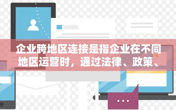 企业跨地区连接是指企业在不同地区运营时,通过法律、政策、技术和资源的整合和协调,实现业务的无缝对接和高效运作。以下是一些关键点和方法 企业跨地区连接是指企业在不同地区运营时,通过法律、政策、技术和资源的整合和协调,实现业务的无缝对接和高效运作。以下是一些关键点和方法