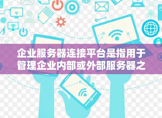 企业服务器连接平台是指用于管理企业内部或外部服务器之间数据传输、存储和控制的软件工具。这类平台通常具备以下特点 企业服务器连接平台是指用于管理企业内部或外部服务器之间数据传输、存储和控制的软件工具。这类平台通常具备以下特点
