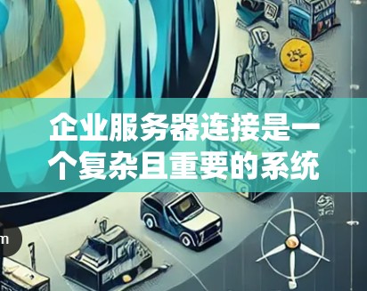 企业服务器连接是一个复杂且重要的系统,涉及多个方面,从物理连接到软件应用,确保数据的高效和可靠性传输。以下是对企业服务器连接的详细解决方案 企业服务器连接是一个复杂且重要的系统,涉及多个方面,从物理连接到软件应用,确保数据的高效和可靠性传输。以下是对企业服务器连接的详细解决方案