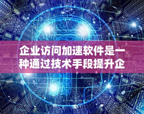 企业访问加速软件是一种通过技术手段提升企业内部访问效率的工具,旨在加快数据传输和处理速度。以下是对该软件的详细分析和总结 企业访问加速软件是一种通过技术手段提升企业内部访问效率的工具,旨在加快数据传输和处理速度。以下是对该软件的详细分析和总结
