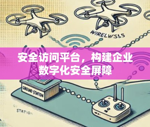 安全访问平台,构建企业数字化安全屏障 安全访问平台,构建企业数字化安全屏障