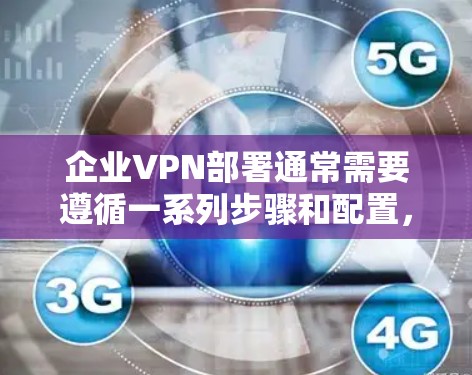 企业VPN部署通常需要遵循一系列步骤和配置,以确保安全性和合规性。以下是一个详细的企业VPN部署教程,帮助您理解和实施该解决方案 企业VPN部署通常需要遵循一系列步骤和配置,以确保安全性和合规性。以下是一个详细的企业VPN部署教程,帮助您理解和实施该解决方案