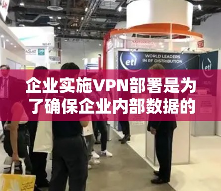 企业实施VPN部署是为了确保企业内部数据的安全、保密性和合规性，同时保护企业的用户隐私。以下是一些企业VPN部署的方法和步骤，供您参考