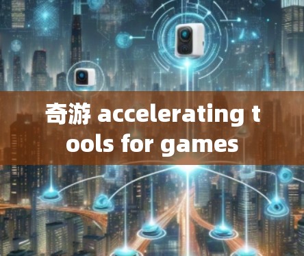 奇游 accelerating tools for games 奇游 accelerating tools for games