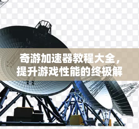 奇游加速器教程大全，提升游戏性能的终极解决方案