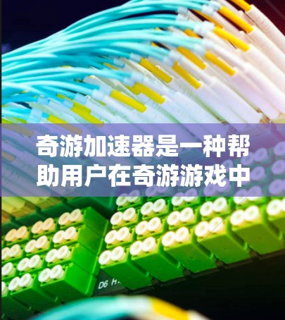 奇游加速器是一种帮助用户在奇游游戏中提升游戏性能的工具。奇游是一款社交类游戏,用户可以与其他用户实时互动,奇游加速器可以帮助你更快地完成游戏加速,提升游戏体验。以下是一个关于奇游加速器的加速方案 奇游加速器是一种帮助用户在奇游游戏中提升游戏性能的工具。奇游是一款社交类游戏,用户可以与其他用户实时互动,奇游加速器可以帮助你更快地完成游戏加速,提升游戏体验。以下是一个关于奇游加速器的加速方案