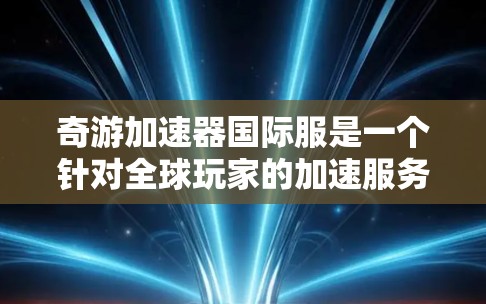 奇游加速器国际服是一个针对全球玩家的加速服务,提供多种国际版的加速体验。以下是关于奇游加速器国际服的详细分析 奇游加速器国际服是一个针对全球玩家的加速服务,提供多种国际版的加速体验。以下是关于奇游加速器国际服的详细分析
