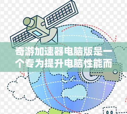 奇游加速器电脑版是一个专为提升电脑性能而设计的工具，旨在优化软件和游戏的运行体验。以下是详细的使用指南