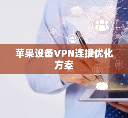 苹果设备VPN连接优化方案 苹果设备VPN连接优化方案