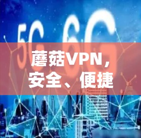 蘑菇VPN,安全、便捷、放心 蘑菇VPN,安全、便捷、放心