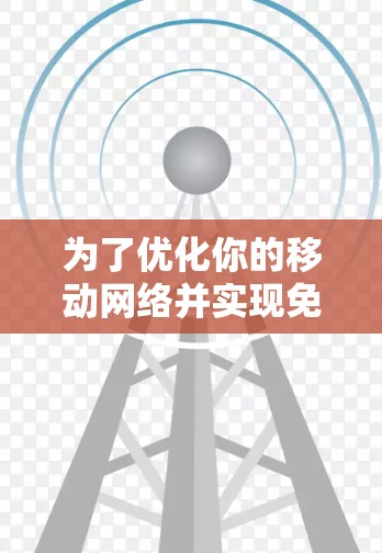 为了优化你的移动网络并实现免费网络加速，可以按照以下步骤进行