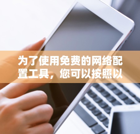 为了使用免费的网络配置工具，您可以按照以下步骤进行配置