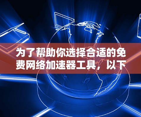 为了帮助你选择合适的免费网络加速器工具，以下是一些推荐和考虑建议