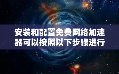 安装和配置免费网络加速器可以按照以下步骤进行