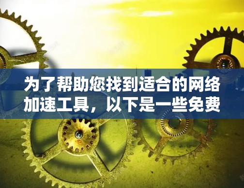 为了帮助您找到适合的网络加速工具,以下是一些免费推荐,涵盖不同的需求和功能 为了帮助您找到适合的网络加速工具,以下是一些免费推荐,涵盖不同的需求和功能