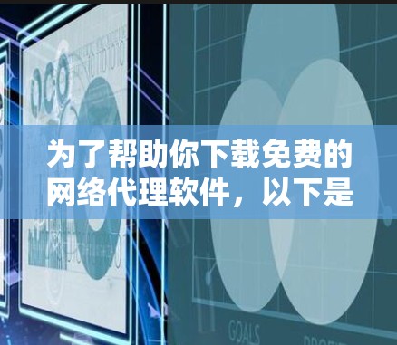 为了帮助你下载免费的网络代理软件,以下是一些推荐的选项,根据你的使用需求进行选择 为了帮助你下载免费的网络代理软件,以下是一些推荐的选项,根据你的使用需求进行选择