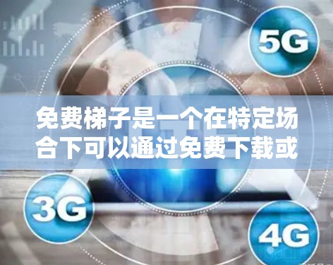 免费梯子是一个在特定场合下可以通过免费下载或购买来使用的一种工具,通常用于攀爬、搬运或建筑等用途。以下是对免费梯子稳定体验的详细分析 免费梯子是一个在特定场合下可以通过免费下载或购买来使用的一种工具,通常用于攀爬、搬运或建筑等用途。以下是对免费梯子稳定体验的详细分析