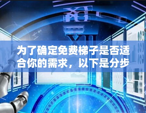 为了确定免费梯子是否适合你的需求，以下是分步骤的建议