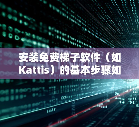 安装免费梯子软件（如Kattis）的基本步骤如下