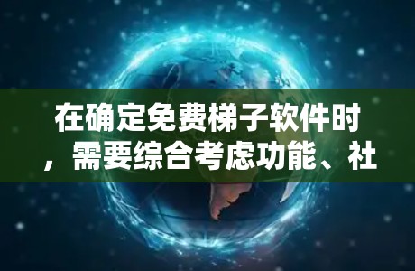 在确定免费梯子软件时，需要综合考虑功能、社区支持、个人需求和使用场景。以下是对免费梯子软件的推荐和评估