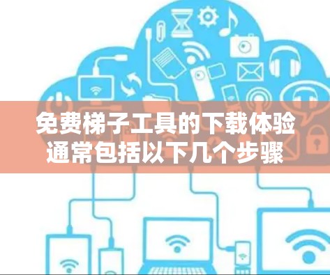 免费梯子工具的下载体验通常包括以下几个步骤