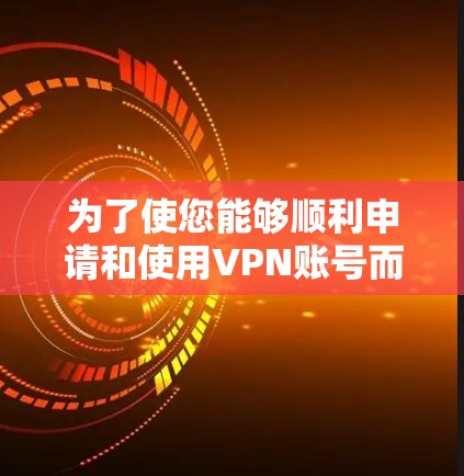 为了使您能够顺利申请和使用VPN账号而不支付额外费用,以下是一些详细且易于操作的步骤和注意事项 为了使您能够顺利申请和使用VPN账号而不支付额外费用,以下是一些详细且易于操作的步骤和注意事项