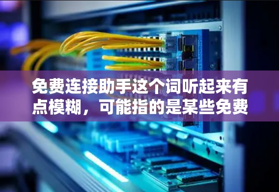 免费连接助手这个词听起来有点模糊,可能指的是某些免费的在线服务或工具,可以帮助用户进行连接或沟通。以下是一些可能相关的内容和建议 免费连接助手这个词听起来有点模糊,可能指的是某些免费的在线服务或工具,可以帮助用户进行连接或沟通。以下是一些可能相关的内容和建议