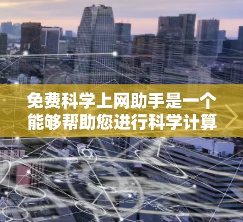 免费科学上网助手是一个能够帮助您进行科学计算、数据分析和解决问题的工具。以下是一些可能的免费科学上网助手推荐 免费科学上网助手是一个能够帮助您进行科学计算、数据分析和解决问题的工具。以下是一些可能的免费科学上网助手推荐