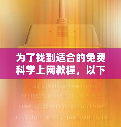 为了找到适合的免费科学上网教程,以下是一些推荐的资源和策略 为了找到适合的免费科学上网教程,以下是一些推荐的资源和策略